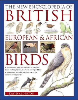 The New Encyclopedia of British, European &amp; African Birds: An Illustrated Guide and Identifier to Over 500 Birds, Profiling Habitat, Behaviour, Nestin