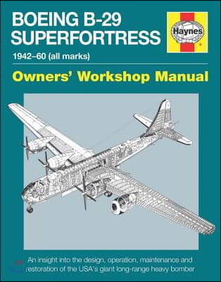 Boeing B-29 Superfortress Manual 1942-60 (All Marks): An Insight Into the Design, Operation, Maintenance and Restoration of the Usa&#39;s Giant Long-Range