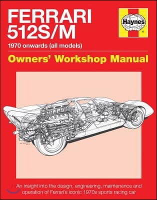 Ferrari 512 S/M 1970 Onwards (All Marks): An Insight Into the Design, Engineering, Maintenance and Operation of Ferrari&#39;s Iconic 1970s Sports Racing C