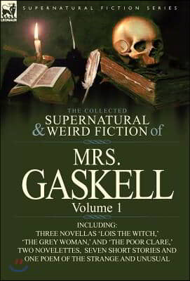 The Collected Supernatural and Weird Fiction of Mrs. Gaskell-Volume 1: Including Three Novellas &#39;Lois the Witch, &#39; &#39;The Grey Woman, &#39; and &#39;The Poor CL