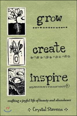 Grow Create Inspire: Crafting a Joyful Life of Beauty and Abundance