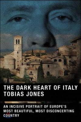 The Dark Heart of Italy: An Incisive Portrait of Europe&#39;s Most Beautiful, Most Disconcerting Country