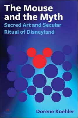 The Mouse and the Myth: Sacred Art and Secular Ritual of Disneyland