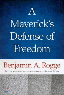 A Maverick&#39;s Defense of Freedom: Selected Writings and Speeches of Benjamin A. Rogge