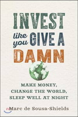 Invest Like You Give a Damn: Make Money, Change the World, Sleep Well at Night