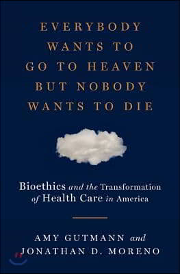 Everybody Wants to Go to Heaven But Nobody Wants to Die: Bioethics and the Transformation of Health Care in America