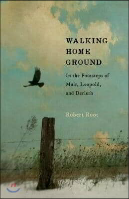 Walking Home Ground: In the Footsteps of Muir, Leopold, and Derleth