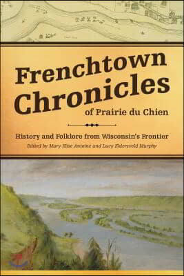 Frenchtown Chronicles of Prairie Du Chien: History and Folklore from Wisconsin&#39;s Frontier