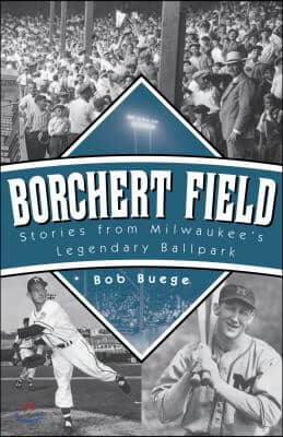 Borchert Field: Stories from Milwaukee's Legendary Ballpark