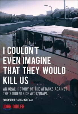 I Couldn't Even Imagine That They Would Kill Us: An Oral History of the Attacks Against the Students of Ayotzinapa