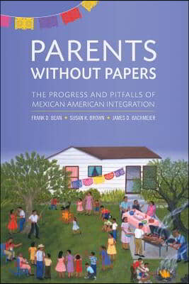 Parents Without Papers: The Progress and Pitfalls of Mexican American Integration