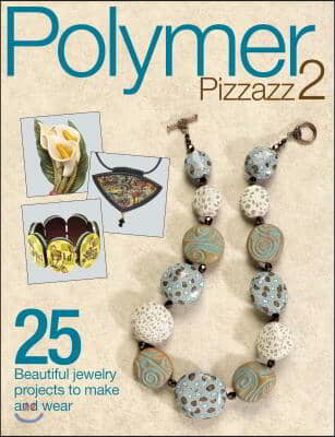 Polymer Pizzazz 2: 25 Beautiful Jewelry Projects to Make and Wear