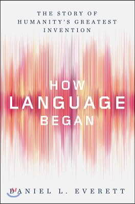 How Language Began: The Story of Humanity&#39;s Greatest Invention