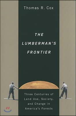 The Lumberman's Frontier: Three Centuries of Land Use, Society, and Change in America's Forests