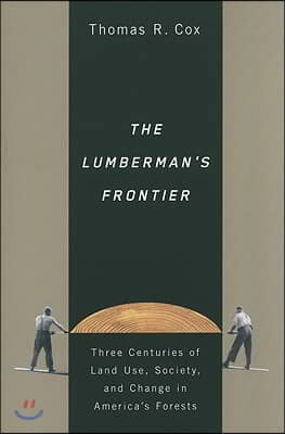 The Lumberman&#39;s Frontier: Three Centuries of Land Use, Society, and Change in America&#39;s Forests