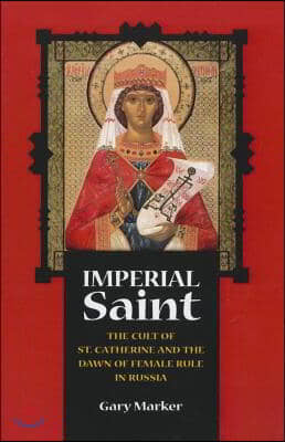 Imperial Saint: The Cult of St. Catherine and the Dawn of Female Rule in Russia