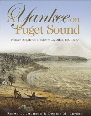 A Yankee on Puget Sound: Pioneer Dispatches of Edward Jay Allen, 1852-1855