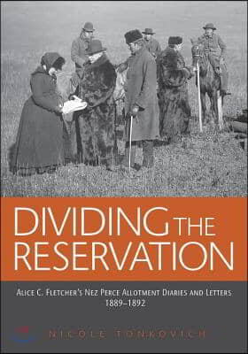 Dividing the Reservation: Alice C. Fletcher&#39;s Nez Perce Allotment Diaries and Letters, 1889-1892