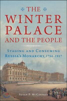 The Winter Palace and the People: Staging and Consuming Russia's Monarchy, 1754-1917