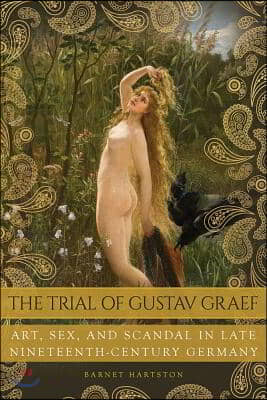 The Trial of Gustav Graef: Art, Sex, and Scandal in Late Nineteenth-Century Germany