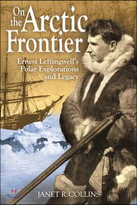 On the Arctic Frontier: Ernest Leffingwell's Polar Explorations and Legacy