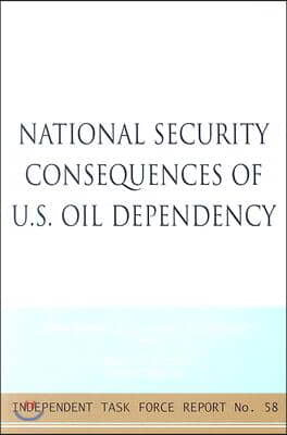 National Security Consequences of U.S. Oil Dependency: Report of an Independent Task Force