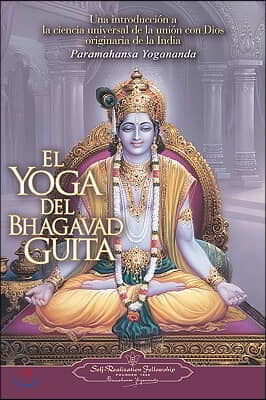 El Yoga del Bhagavad Guita: Una Introduccion a la Ciencia Universal de la Union Con Dios Originaria de la India = The Yoga of the Bhagavad Gita