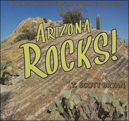 Arizona Rocks!: A Guide to Geologic Sites in the Grand Canyon State