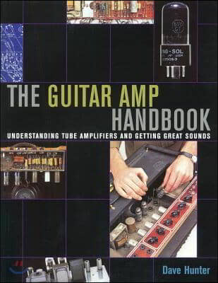 The Guitar Amp Handbook: Understanding Tube Amplifiers and Getting Great Sounds