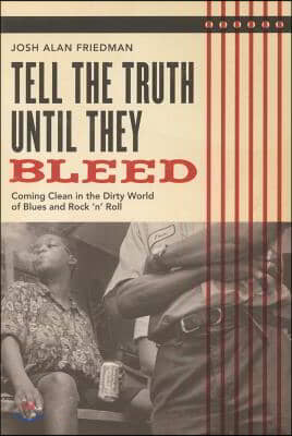 Tell the Truth Until They Bleed: Coming Clean in the Dirty World of Blues and Rock &#39;N&#39; Roll