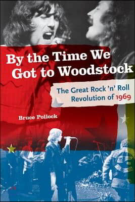 By the Time We Got to Woodstock: The Great Rock &#39;n&#39; Roll Revolution of 1969