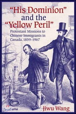 "His Dominion" and the "Yellow Peril": Protestant Missions to Chinese Immigrants in Canada, 1859-1967