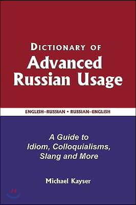 Dictionary of Advanced Russian Usage: A Guide to Idiom, Colloquialisms, Slang and More