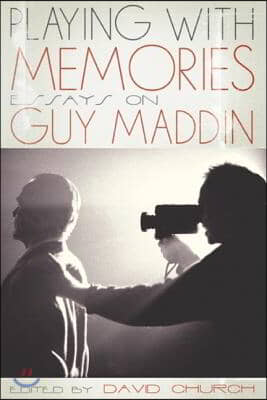 Playing with Memories: Essays on Guy Maddin