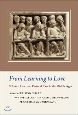 From Learning to Love: Schools, Law, and Pastoral Care in the Middle Ages: Essays in Honour of Joseph W. Goering