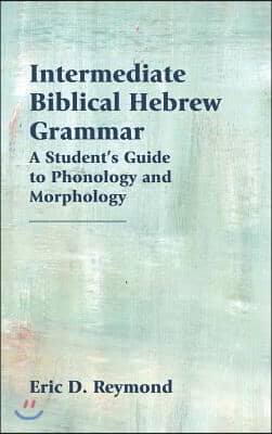 Intermediate Biblical Hebrew Grammar: A Student&#39;s Guide to Phonology and Morphology