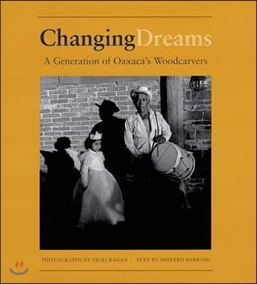 Changing Dreams: A Generation of Oaxaca&#39;s Woodcarvers: A Generation of Oaxaca&#39;s Woodcarvers