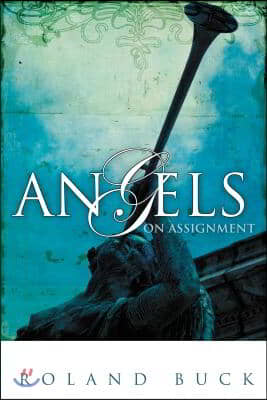 Angels on Assignment: Exploring the Role Angels Play in Believers&#39; Lives Today