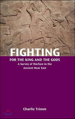 Fighting for the King and the Gods: A Survey of Warfare in the Ancient Near East