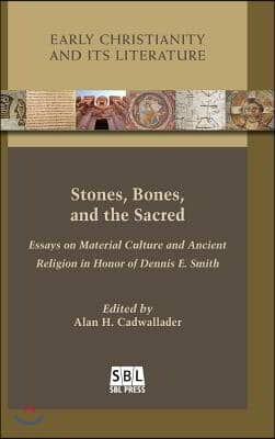 Stones, Bones, and the Sacred: Essays on Material Culture and Ancient Religion in Honor of Dennis E. Smith