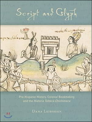 Script and Glyph: Pre-Hispanic History, Colonial Bookmaking, and the Historia Tolteca-Chichimeca