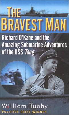 The Bravest Man: Richard O'Kane and the Amazing Submarine Adventures of the USS Tang