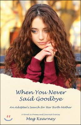 When You Never Said Goodbye: An Adoptee&#39;s Search for Her Birth Mother: A Novel in Poems and Journal Entries