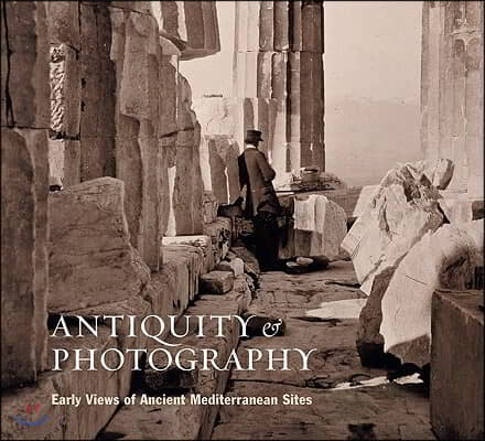 Antiquity and Photography: Early Views of Ancient Mediterranean Sites