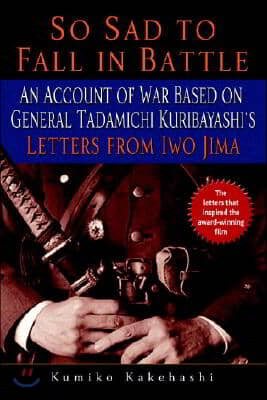 So Sad to Fall in Battle: An Account of War Based on General Tadamichi Kuribayashi&#39;s Letters from Iwo Jima