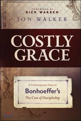 Costly Grace: A Contemporary View of Bonhoeffer&#39;s the Cost of Discipleship