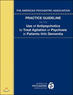 The American Psychiatric Association Practice Guideline on the Use of Antipsychotics to Treat Agitation or Psychosis in Patients With Dementia