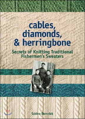 Cables, Diamonds, &amp; Herringbone: Secrets of Knitting Traditional Fishermen&#39;s Sweaters [With Patterns]