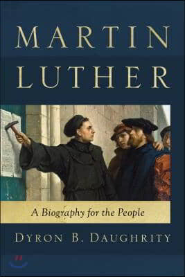 Martin Luther: A Biography for the People