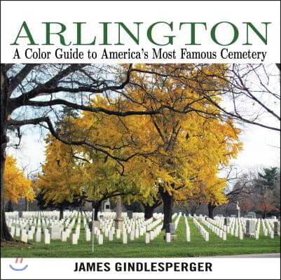 Arlington: A Color Guide to America&#39;s Most Famous Cemetery